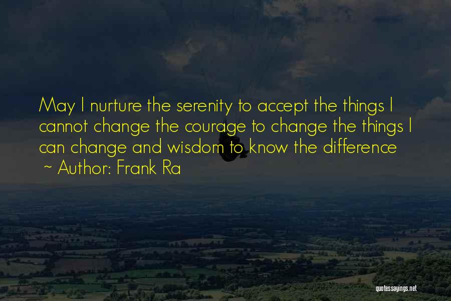 Frank Ra Quotes: May I Nurture The Serenity To Accept The Things I Cannot Change The Courage To Change The Things I Can