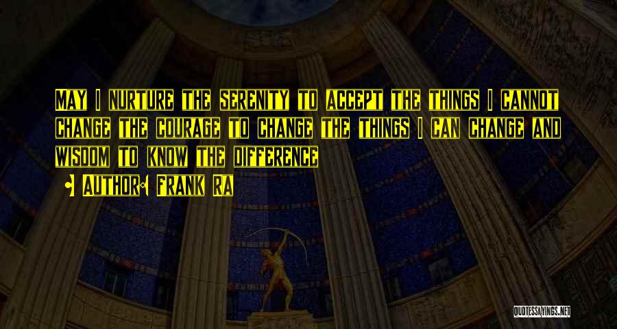 Frank Ra Quotes: May I Nurture The Serenity To Accept The Things I Cannot Change The Courage To Change The Things I Can