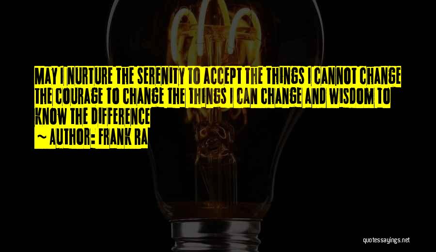 Frank Ra Quotes: May I Nurture The Serenity To Accept The Things I Cannot Change The Courage To Change The Things I Can