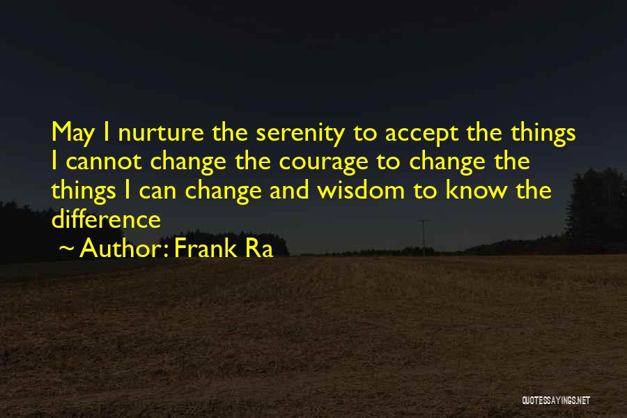 Frank Ra Quotes: May I Nurture The Serenity To Accept The Things I Cannot Change The Courage To Change The Things I Can