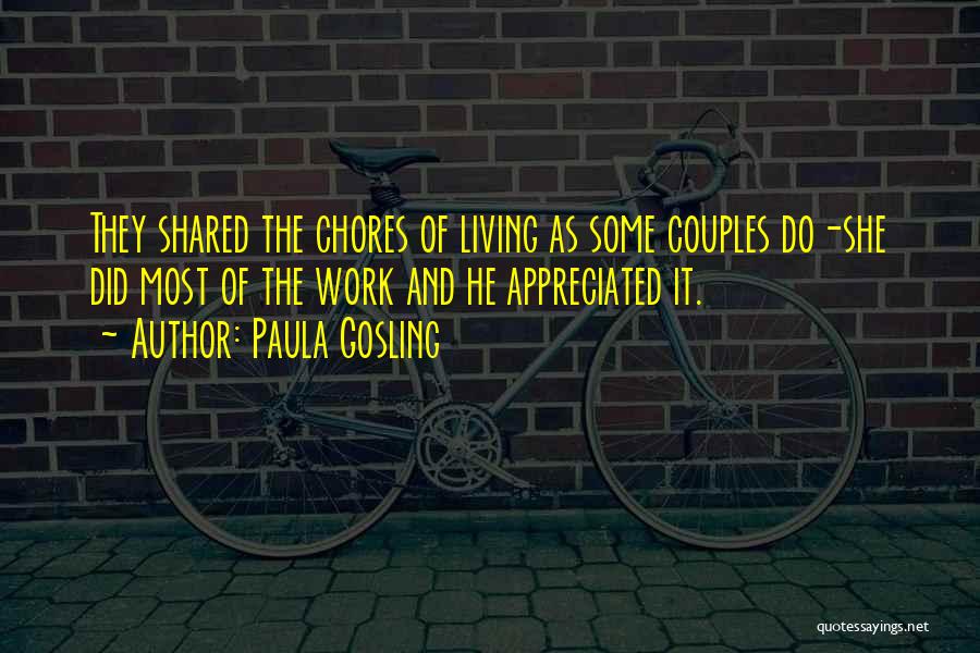 Paula Gosling Quotes: They Shared The Chores Of Living As Some Couples Do-she Did Most Of The Work And He Appreciated It.