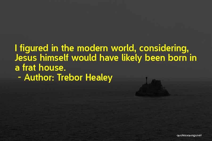 Trebor Healey Quotes: I Figured In The Modern World, Considering, Jesus Himself Would Have Likely Been Born In A Frat House.