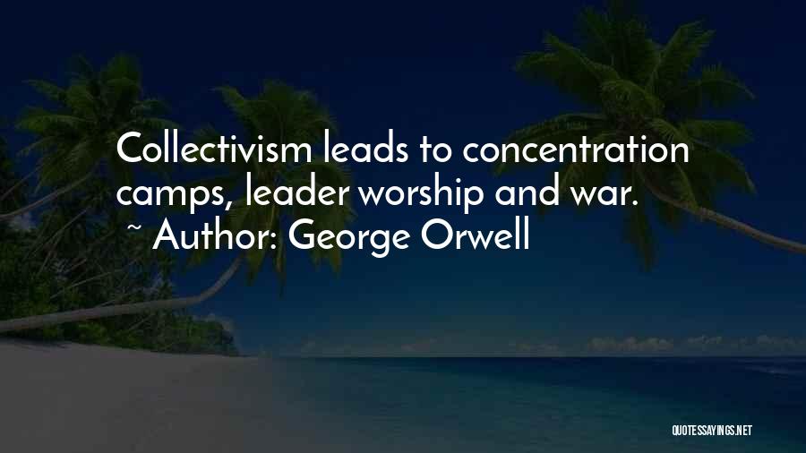 George Orwell Quotes: Collectivism Leads To Concentration Camps, Leader Worship And War.