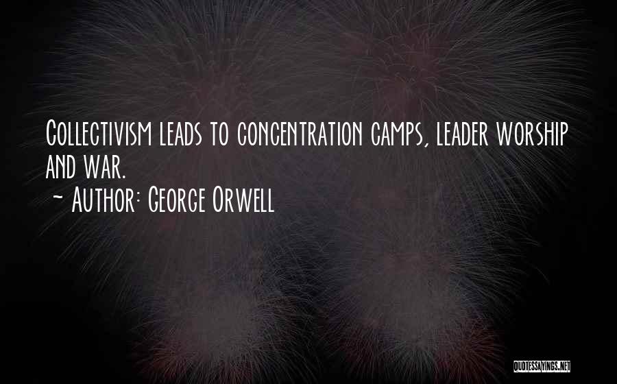 George Orwell Quotes: Collectivism Leads To Concentration Camps, Leader Worship And War.