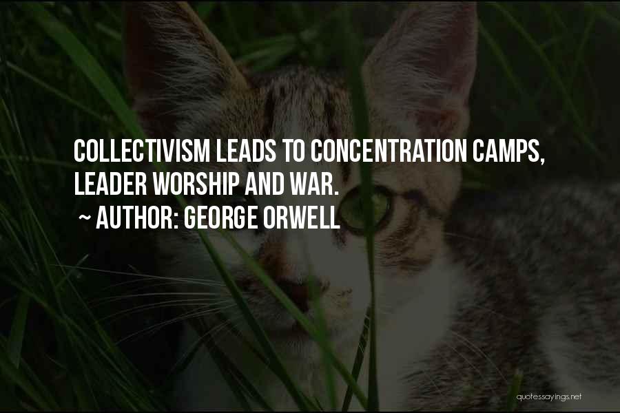George Orwell Quotes: Collectivism Leads To Concentration Camps, Leader Worship And War.