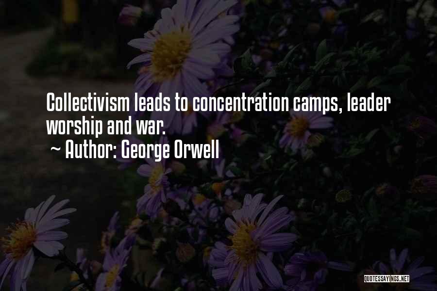 George Orwell Quotes: Collectivism Leads To Concentration Camps, Leader Worship And War.