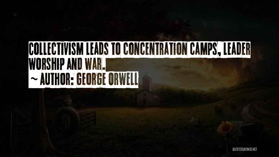 George Orwell Quotes: Collectivism Leads To Concentration Camps, Leader Worship And War.
