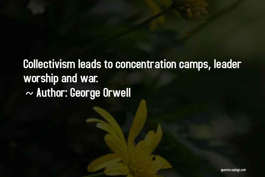 George Orwell Quotes: Collectivism Leads To Concentration Camps, Leader Worship And War.