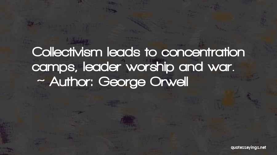 George Orwell Quotes: Collectivism Leads To Concentration Camps, Leader Worship And War.