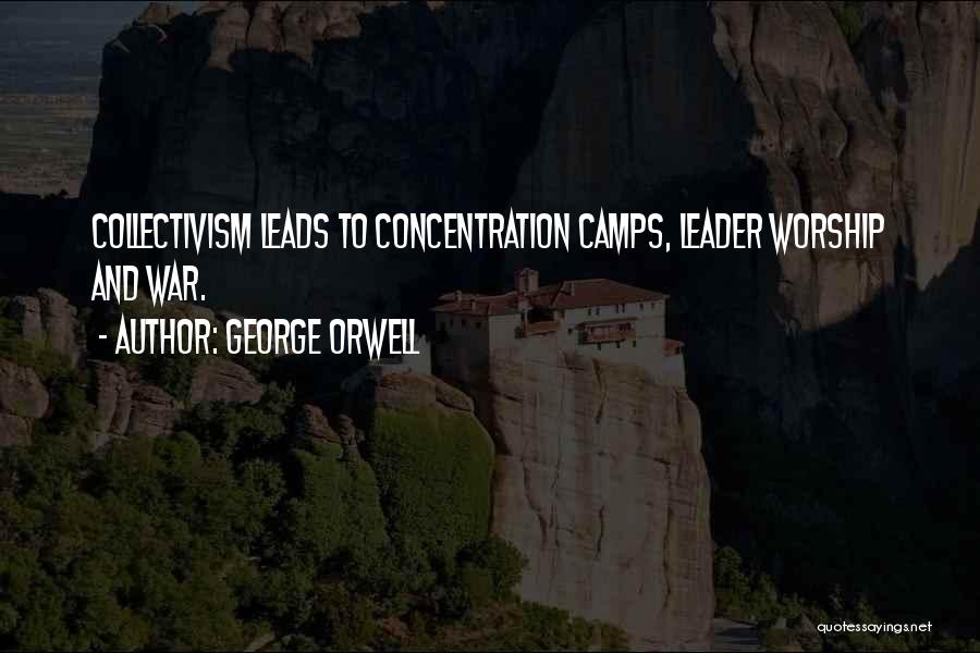 George Orwell Quotes: Collectivism Leads To Concentration Camps, Leader Worship And War.