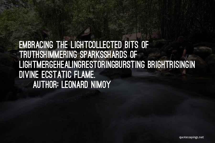 Leonard Nimoy Quotes: Embracing The Lightcollected Bits Of Truthshimmering Sparksshards Of Lightmergehealingrestoringbursting Brightrisingin Divine Ecstatic Flame.