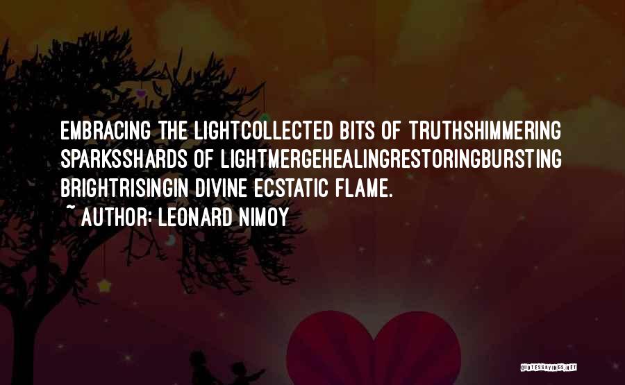 Leonard Nimoy Quotes: Embracing The Lightcollected Bits Of Truthshimmering Sparksshards Of Lightmergehealingrestoringbursting Brightrisingin Divine Ecstatic Flame.