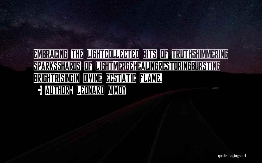 Leonard Nimoy Quotes: Embracing The Lightcollected Bits Of Truthshimmering Sparksshards Of Lightmergehealingrestoringbursting Brightrisingin Divine Ecstatic Flame.