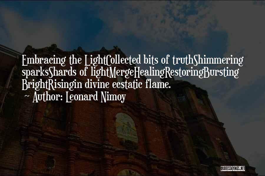 Leonard Nimoy Quotes: Embracing The Lightcollected Bits Of Truthshimmering Sparksshards Of Lightmergehealingrestoringbursting Brightrisingin Divine Ecstatic Flame.