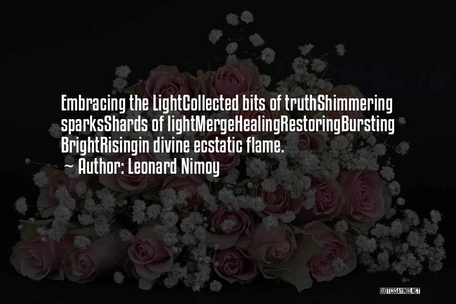 Leonard Nimoy Quotes: Embracing The Lightcollected Bits Of Truthshimmering Sparksshards Of Lightmergehealingrestoringbursting Brightrisingin Divine Ecstatic Flame.