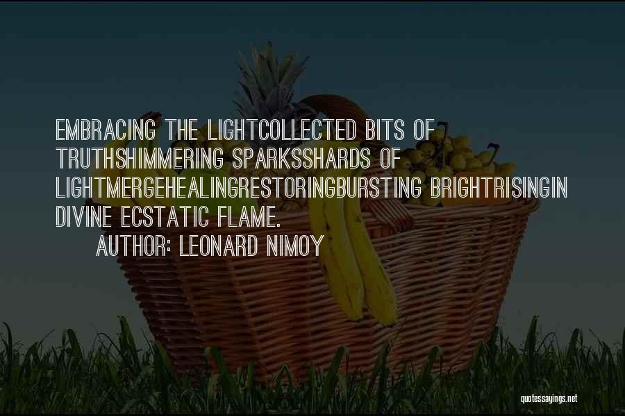 Leonard Nimoy Quotes: Embracing The Lightcollected Bits Of Truthshimmering Sparksshards Of Lightmergehealingrestoringbursting Brightrisingin Divine Ecstatic Flame.