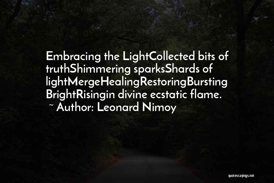 Leonard Nimoy Quotes: Embracing The Lightcollected Bits Of Truthshimmering Sparksshards Of Lightmergehealingrestoringbursting Brightrisingin Divine Ecstatic Flame.