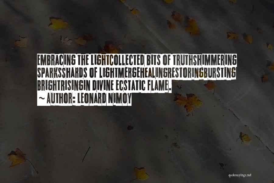 Leonard Nimoy Quotes: Embracing The Lightcollected Bits Of Truthshimmering Sparksshards Of Lightmergehealingrestoringbursting Brightrisingin Divine Ecstatic Flame.