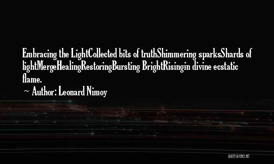 Leonard Nimoy Quotes: Embracing The Lightcollected Bits Of Truthshimmering Sparksshards Of Lightmergehealingrestoringbursting Brightrisingin Divine Ecstatic Flame.