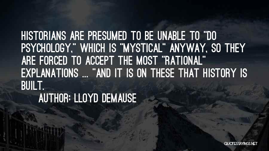 Lloyd DeMause Quotes: Historians Are Presumed To Be Unable To Do Psychology, Which Is Mystical Anyway, So They Are Forced To Accept The