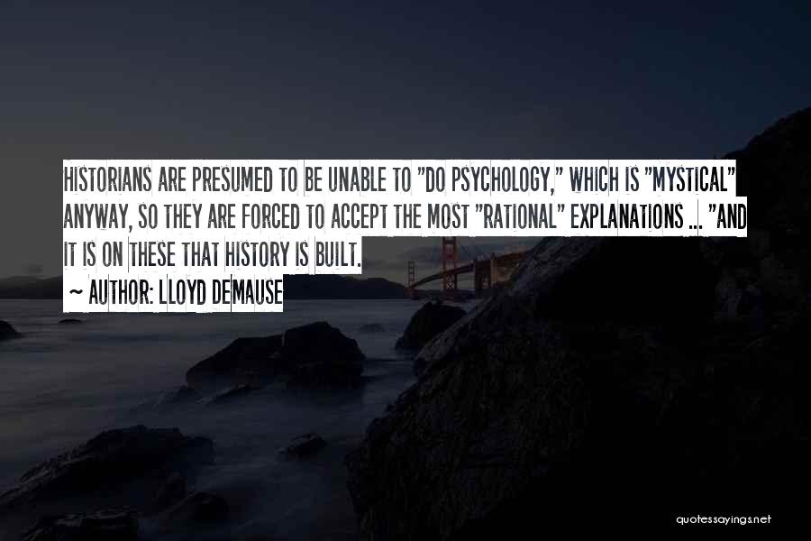 Lloyd DeMause Quotes: Historians Are Presumed To Be Unable To Do Psychology, Which Is Mystical Anyway, So They Are Forced To Accept The