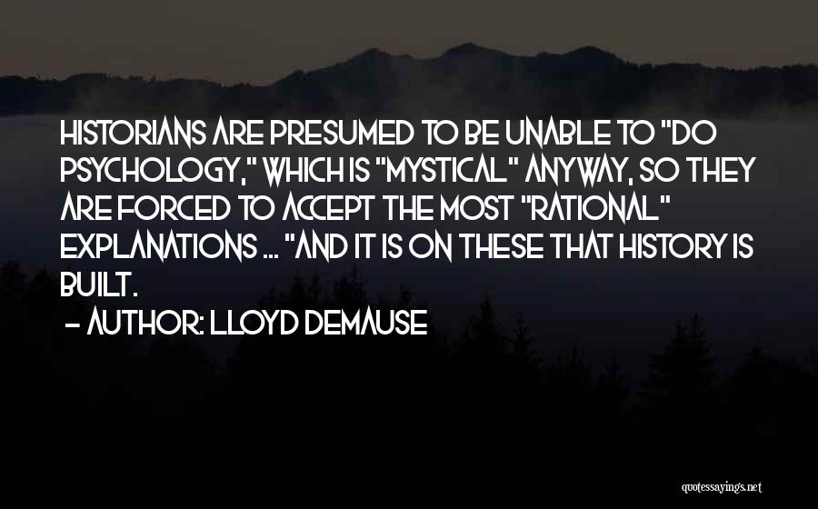 Lloyd DeMause Quotes: Historians Are Presumed To Be Unable To Do Psychology, Which Is Mystical Anyway, So They Are Forced To Accept The