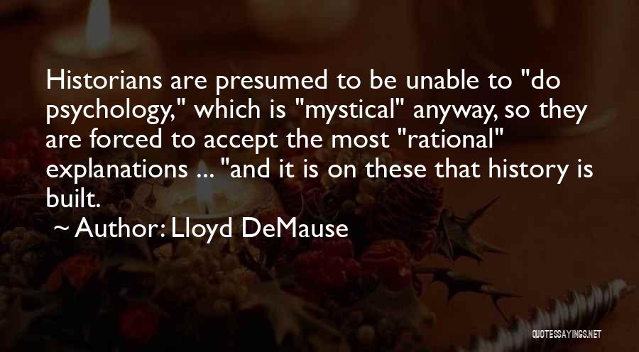 Lloyd DeMause Quotes: Historians Are Presumed To Be Unable To Do Psychology, Which Is Mystical Anyway, So They Are Forced To Accept The
