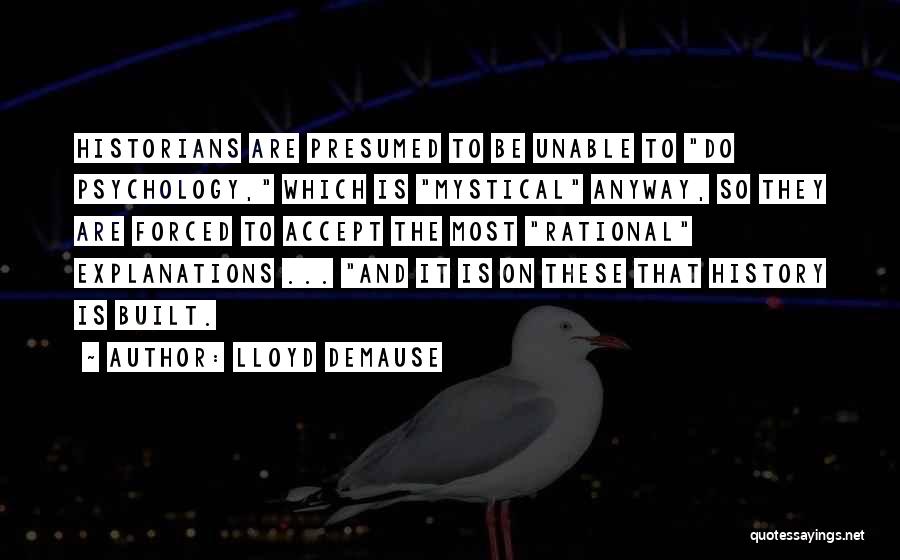 Lloyd DeMause Quotes: Historians Are Presumed To Be Unable To Do Psychology, Which Is Mystical Anyway, So They Are Forced To Accept The