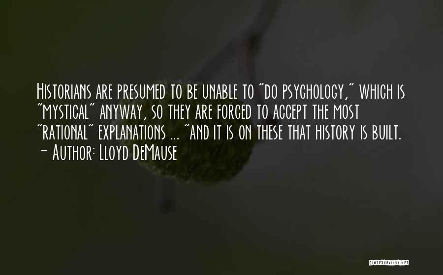Lloyd DeMause Quotes: Historians Are Presumed To Be Unable To Do Psychology, Which Is Mystical Anyway, So They Are Forced To Accept The