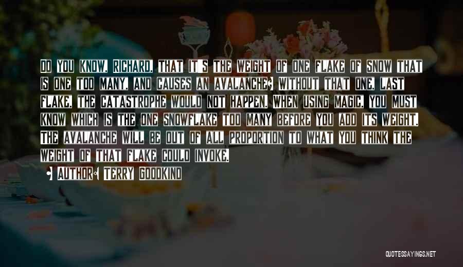 Terry Goodkind Quotes: Do You Know, Richard, That It's The Weight Of One Flake Of Snow That Is One Too Many, And Causes