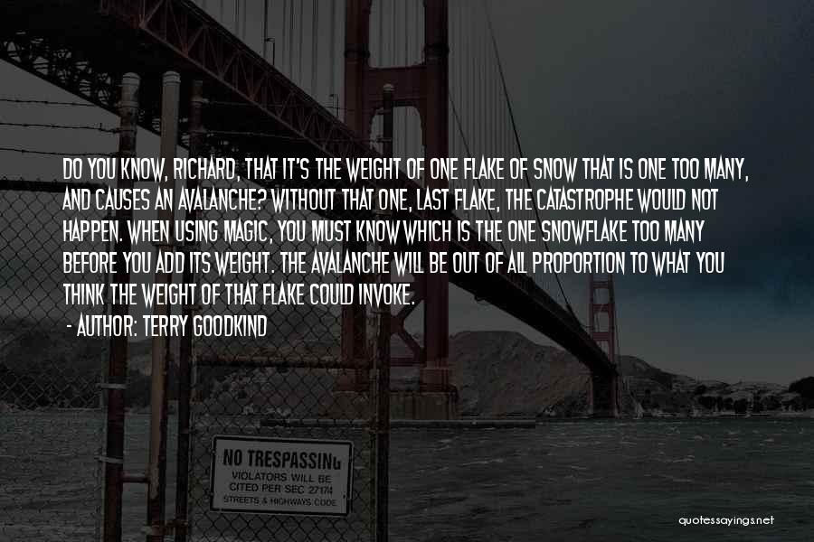 Terry Goodkind Quotes: Do You Know, Richard, That It's The Weight Of One Flake Of Snow That Is One Too Many, And Causes