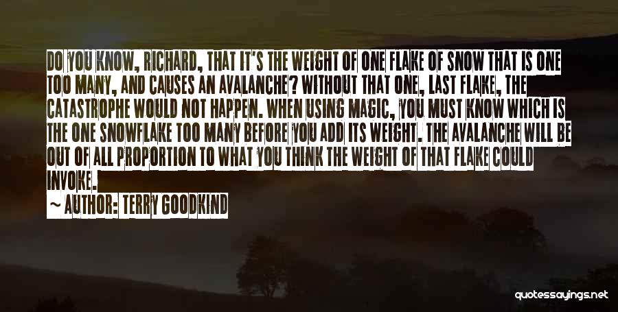 Terry Goodkind Quotes: Do You Know, Richard, That It's The Weight Of One Flake Of Snow That Is One Too Many, And Causes