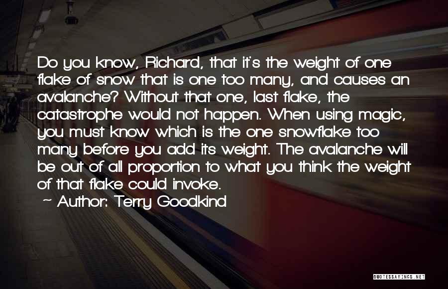 Terry Goodkind Quotes: Do You Know, Richard, That It's The Weight Of One Flake Of Snow That Is One Too Many, And Causes