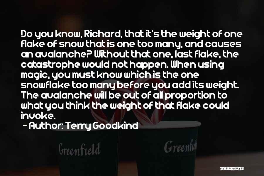 Terry Goodkind Quotes: Do You Know, Richard, That It's The Weight Of One Flake Of Snow That Is One Too Many, And Causes