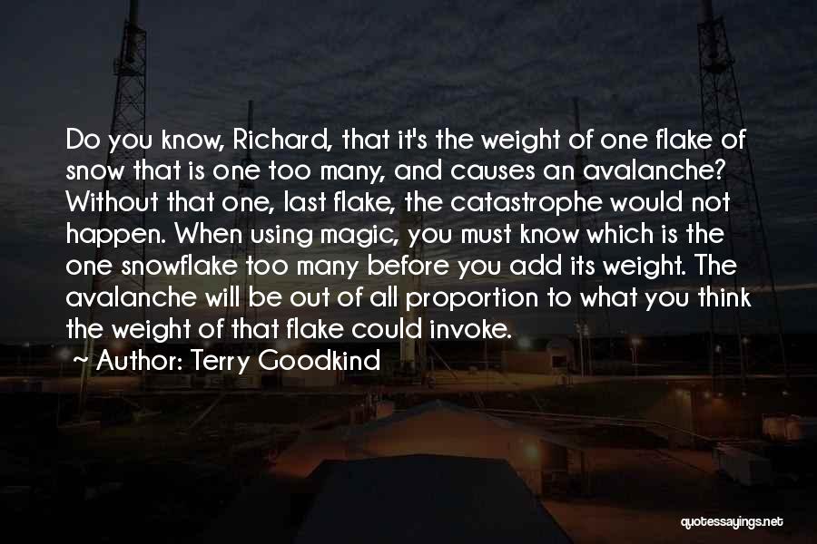 Terry Goodkind Quotes: Do You Know, Richard, That It's The Weight Of One Flake Of Snow That Is One Too Many, And Causes