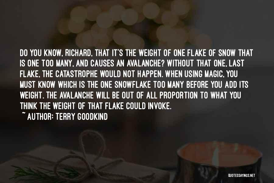 Terry Goodkind Quotes: Do You Know, Richard, That It's The Weight Of One Flake Of Snow That Is One Too Many, And Causes