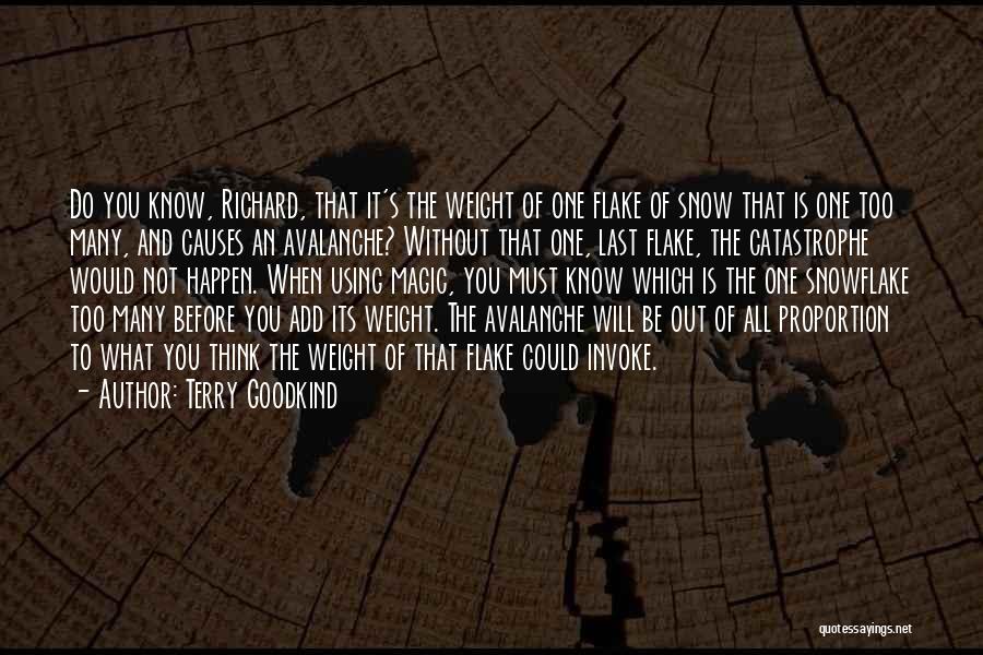 Terry Goodkind Quotes: Do You Know, Richard, That It's The Weight Of One Flake Of Snow That Is One Too Many, And Causes