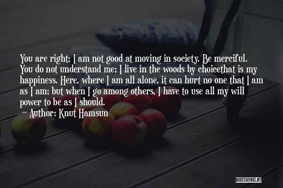 Knut Hamsun Quotes: You Are Right; I Am Not Good At Moving In Society. Be Merciful. You Do Not Understand Me; I Live