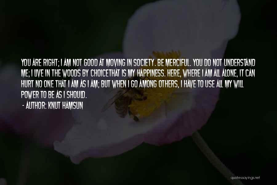 Knut Hamsun Quotes: You Are Right; I Am Not Good At Moving In Society. Be Merciful. You Do Not Understand Me; I Live