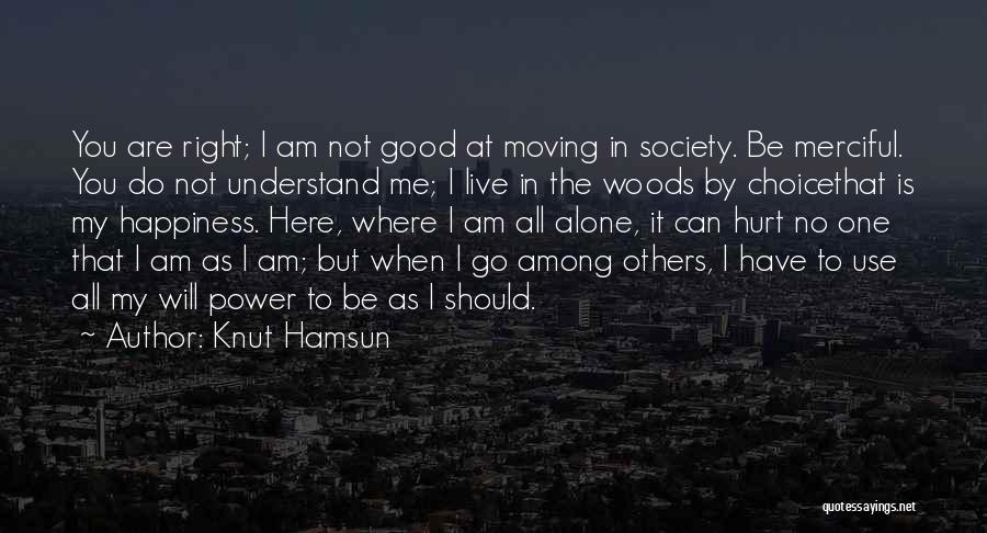 Knut Hamsun Quotes: You Are Right; I Am Not Good At Moving In Society. Be Merciful. You Do Not Understand Me; I Live