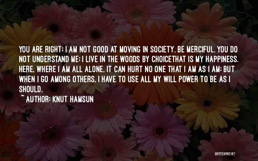 Knut Hamsun Quotes: You Are Right; I Am Not Good At Moving In Society. Be Merciful. You Do Not Understand Me; I Live