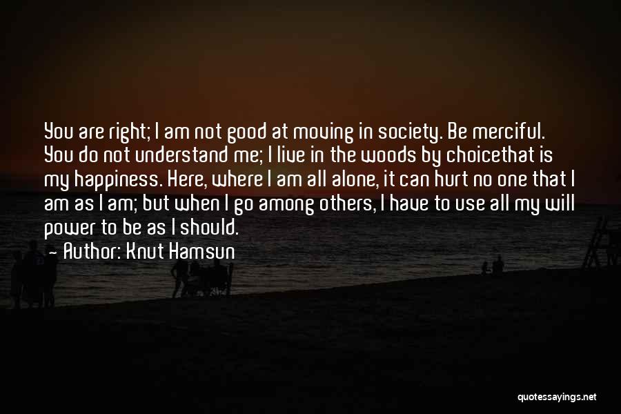 Knut Hamsun Quotes: You Are Right; I Am Not Good At Moving In Society. Be Merciful. You Do Not Understand Me; I Live
