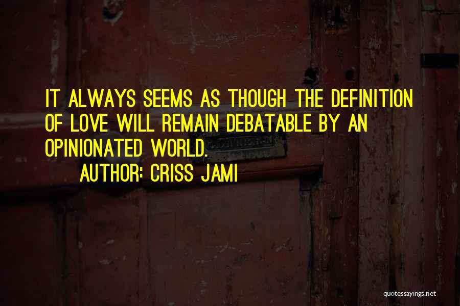 Criss Jami Quotes: It Always Seems As Though The Definition Of Love Will Remain Debatable By An Opinionated World.