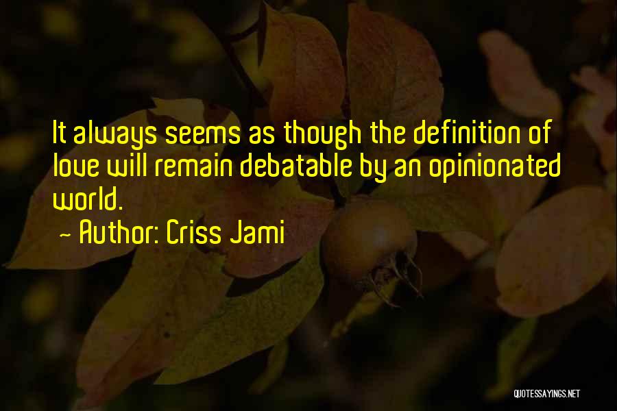 Criss Jami Quotes: It Always Seems As Though The Definition Of Love Will Remain Debatable By An Opinionated World.