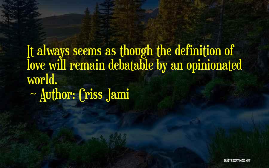 Criss Jami Quotes: It Always Seems As Though The Definition Of Love Will Remain Debatable By An Opinionated World.