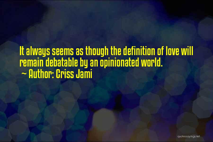 Criss Jami Quotes: It Always Seems As Though The Definition Of Love Will Remain Debatable By An Opinionated World.