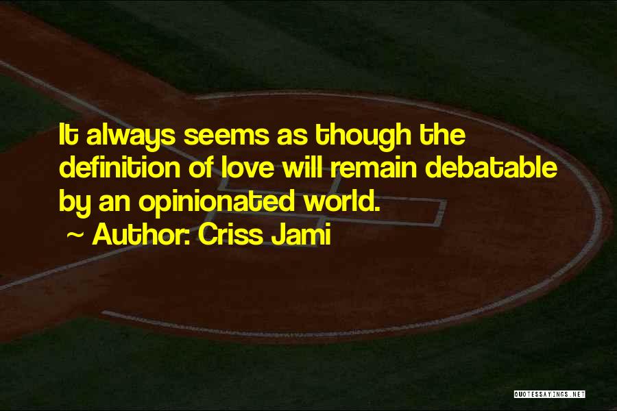 Criss Jami Quotes: It Always Seems As Though The Definition Of Love Will Remain Debatable By An Opinionated World.