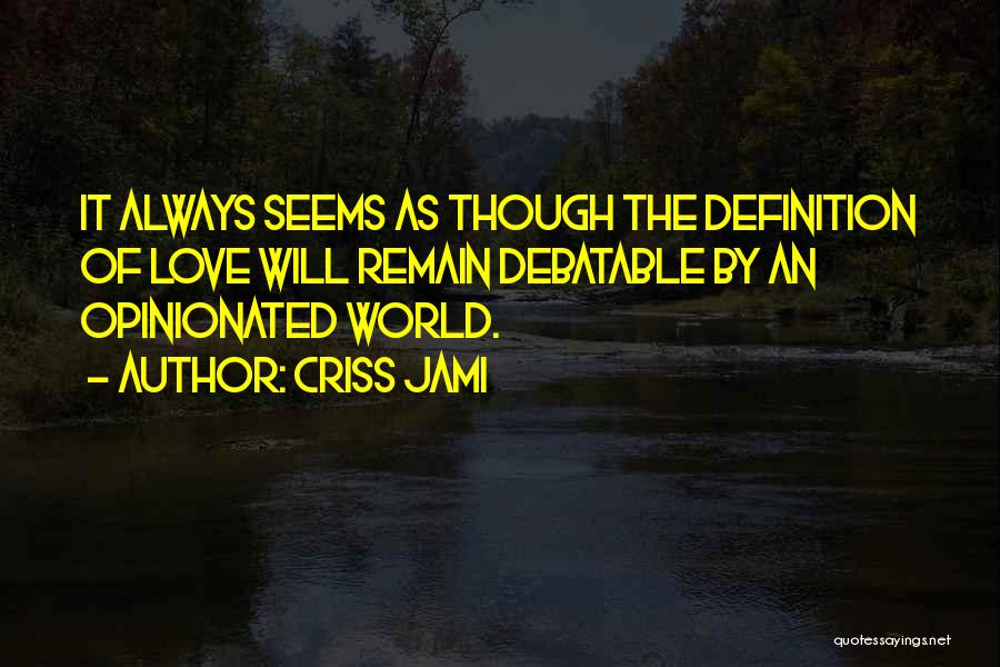 Criss Jami Quotes: It Always Seems As Though The Definition Of Love Will Remain Debatable By An Opinionated World.