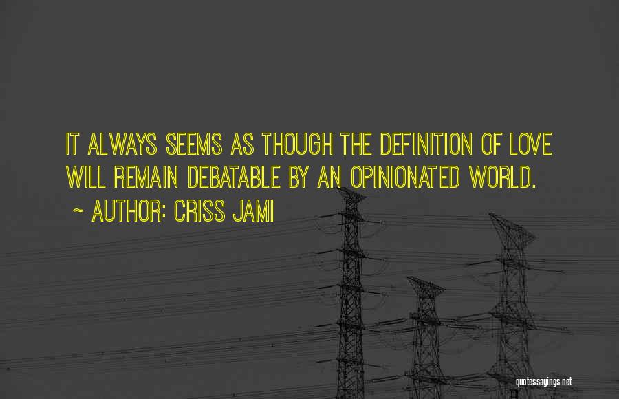 Criss Jami Quotes: It Always Seems As Though The Definition Of Love Will Remain Debatable By An Opinionated World.