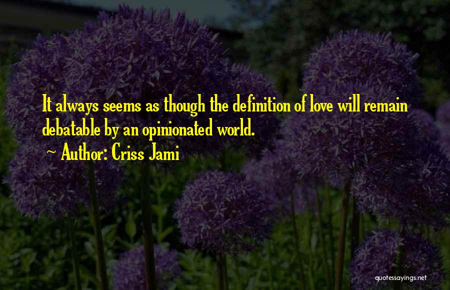 Criss Jami Quotes: It Always Seems As Though The Definition Of Love Will Remain Debatable By An Opinionated World.